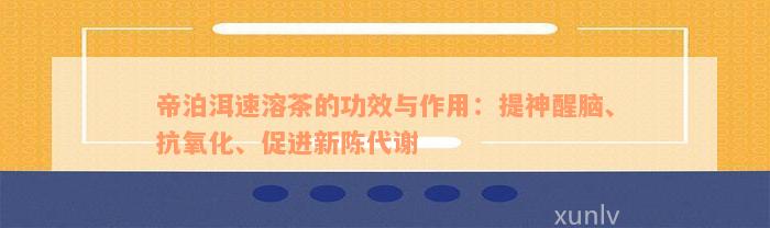 帝泊洱速溶茶的功效与作用：提神醒脑、抗氧化、促进新陈代谢