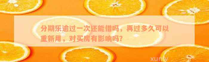 分期乐逾过一次还能借吗，再过多久可以重新用，对买房有影响吗？