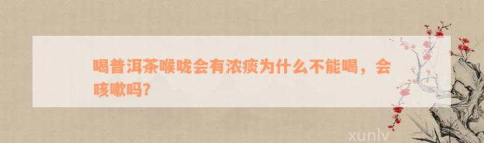 喝普洱茶喉咙会有浓痰为什么不能喝，会咳嗽吗？