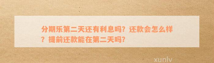 分期乐第二天还有利息吗？还款会怎么样？提前还款能在第二天吗？