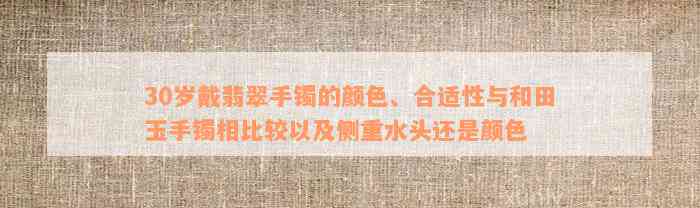 30岁戴翡翠手镯的颜色、合适性与和田玉手镯相比较以及侧重水头还是颜色