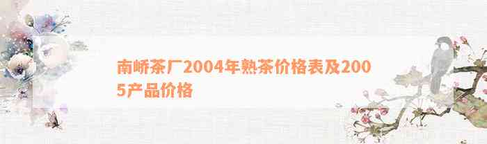 南峤茶厂2004年熟茶价格表及2005产品价格