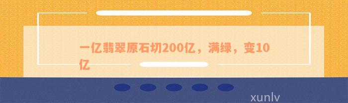 一亿翡翠原石切200亿，满绿，变10亿