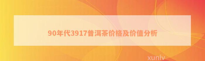 90年代3917普洱茶价格及价值分析