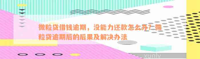 微粒贷借钱逾期，没能力还款怎么办？微粒贷逾期后的后果及解决办法