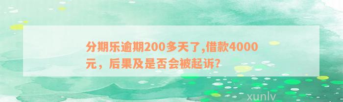 分期乐逾期200多天了,借款4000元，后果及是否会被起诉？