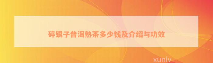 碎银子普洱熟茶多少钱及介绍与功效