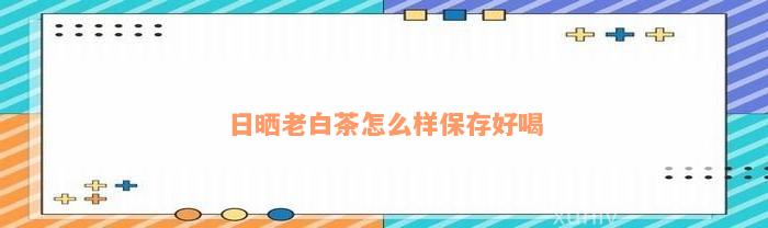 日晒老白茶怎么样保存好喝