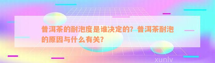 普洱茶的耐泡度是谁决定的？普洱茶耐泡的原因与什么有关？