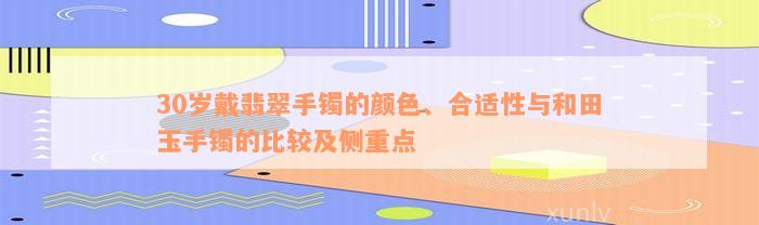 30岁戴翡翠手镯的颜色、合适性与和田玉手镯的比较及侧重点