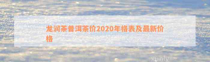 龙润茶普洱茶价2020年格表及最新价格