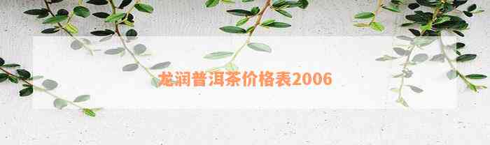 龙润普洱茶价格表2006