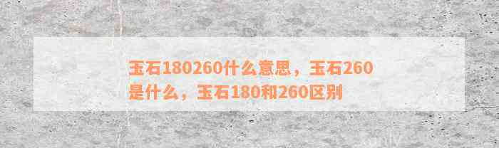 玉石180260什么意思，玉石260是什么，玉石180和260区别