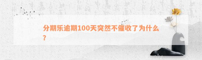 分期乐逾期100天突然不催收了为什么？