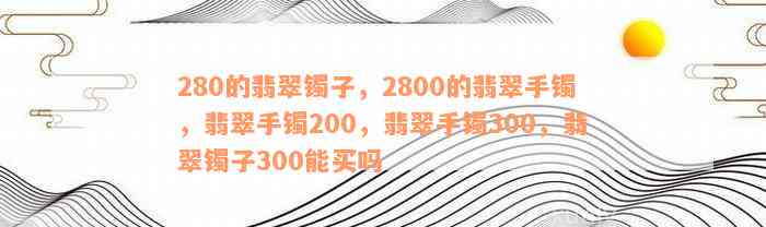 280的翡翠镯子，2800的翡翠手镯，翡翠手镯200，翡翠手镯300，翡翠镯子300能买吗