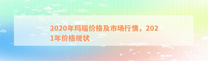 2020年玛瑙价格及市场行情，2021年价格现状