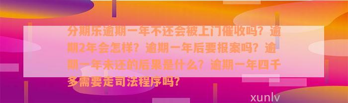 分期乐逾期一年不还会被上门催收吗？逾期2年会怎样？逾期一年后要报案吗？逾期一年未还的后果是什么？逾期一年四千多需要走司法程序吗？