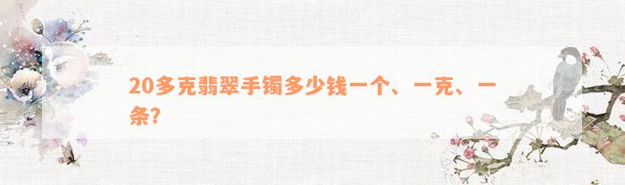 20多克翡翠手镯多少钱一个、一克、一条？