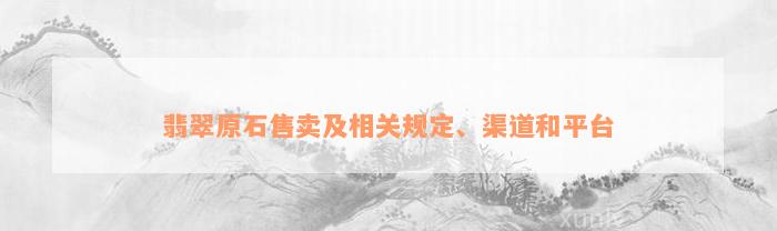 翡翠原石售卖及相关规定、渠道和平台