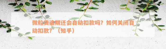 微粒贷逾期还会自动扣款吗？如何关闭自动扣款？（知乎）