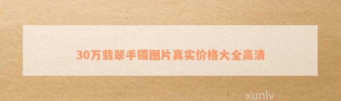 30万翡翠手镯图片真实价格大全高清