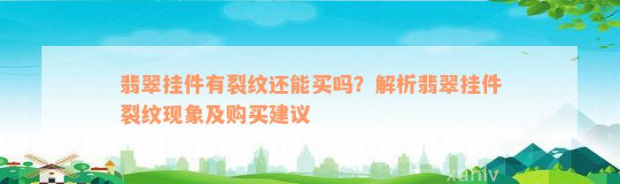 翡翠挂件有裂纹还能买吗？解析翡翠挂件裂纹现象及购买建议