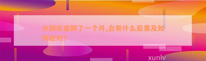 分期乐逾期了一个月,会有什么后果及如何应对？