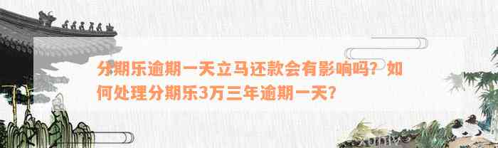 分期乐逾期一天立马还款会有影响吗？如何处理分期乐3万三年逾期一天？