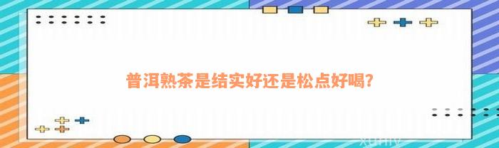 普洱熟茶是结实好还是松点好喝？