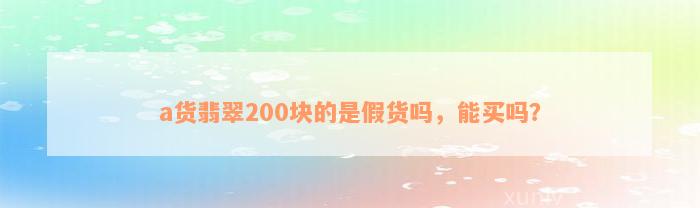 a货翡翠200块的是假货吗，能买吗？