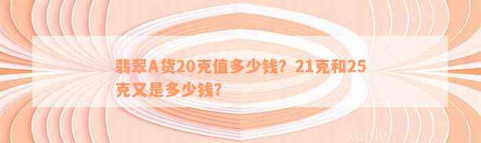 翡翠A货20克值多少钱？21克和25克又是多少钱？