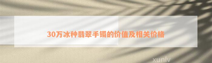 30万冰种翡翠手镯的价值及相关价格