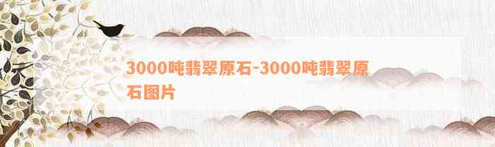 3000吨翡翠原石-3000吨翡翠原石图片