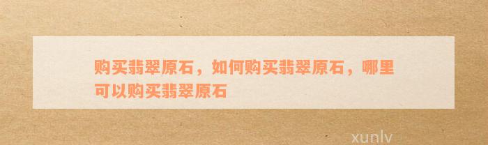 购买翡翠原石，如何购买翡翠原石，哪里可以购买翡翠原石