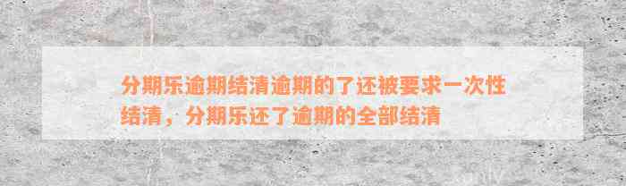 分期乐逾期结清逾期的了还被要求一次性结清，分期乐还了逾期的全部结清