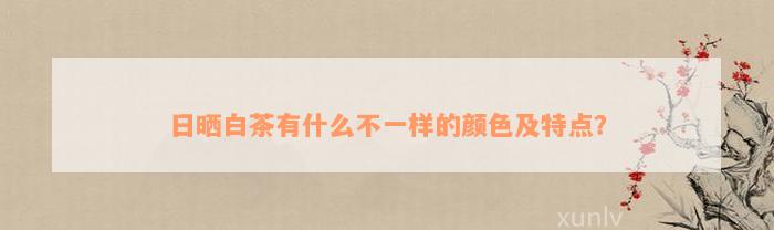 日晒白茶有什么不一样的颜色及特点？