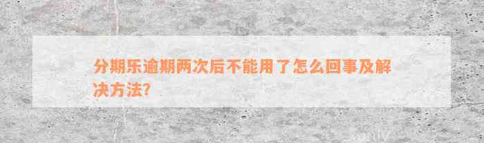 分期乐逾期两次后不能用了怎么回事及解决方法？