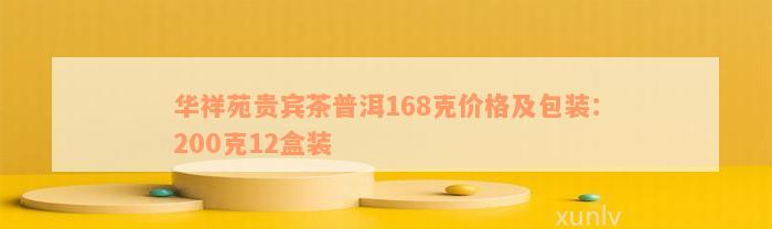 华祥苑贵宾茶普洱168克价格及包装：200克12盒装