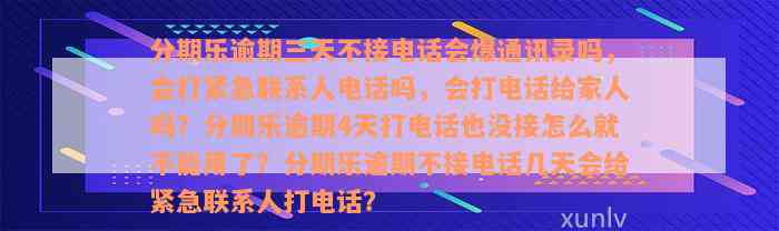 分期乐逾期三天不接电话会爆通讯录吗，会打紧急联系人电话吗，会打电话给家人吗？分期乐逾期4天打电话也没接怎么就不能用了？分期乐逾期不接电话几天会给紧急联系人打电话？