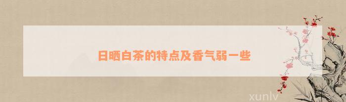 日晒白茶的特点及香气弱一些