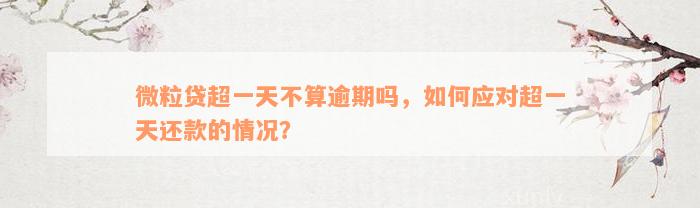 微粒贷超一天不算逾期吗，如何应对超一天还款的情况？