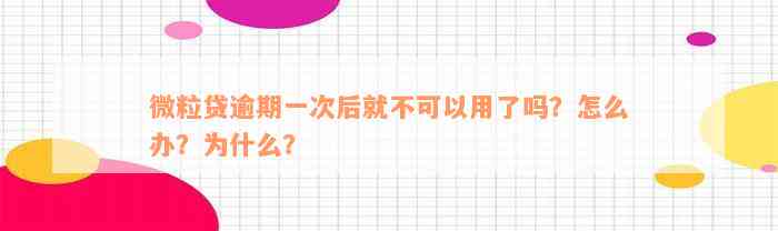 微粒贷逾期一次后就不可以用了吗？怎么办？为什么？