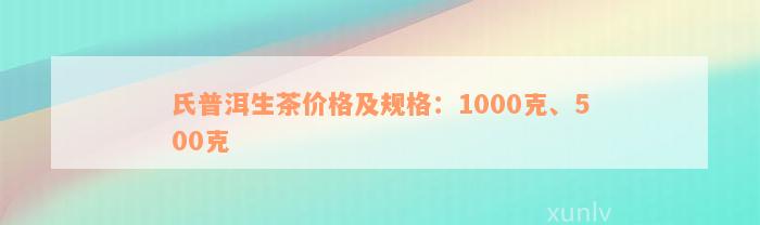 氏普洱生茶价格及规格：1000克、500克