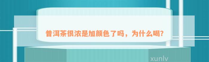 普洱茶很浓是加颜色了吗，为什么喝？