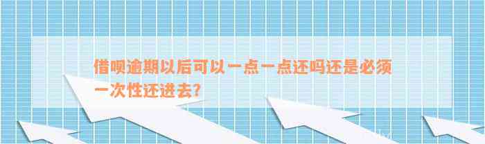 借呗逾期以后可以一点一点还吗还是必须一次性还进去？