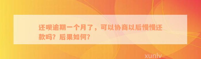 还呗逾期一个月了，可以协商以后慢慢还款吗？后果如何？