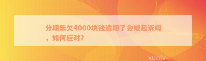 分期乐欠4000块钱逾期了会被起诉吗，如何应对？