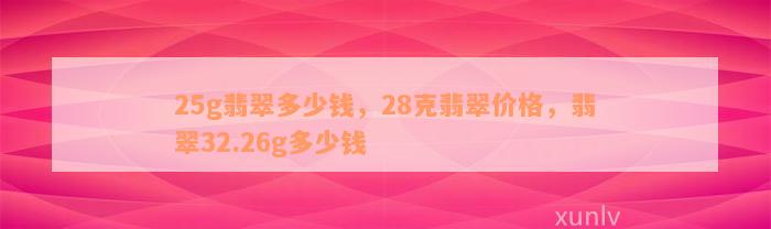 25g翡翠多少钱，28克翡翠价格，翡翠32.26g多少钱