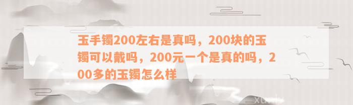 玉手镯200左右是真吗，200块的玉镯可以戴吗，200元一个是真的吗，200多的玉镯怎么样