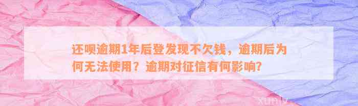 还呗逾期1年后登发现不欠钱，逾期后为何无法使用？逾期对征信有何影响？